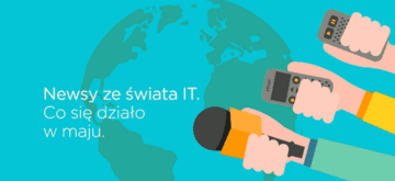 Newsy ze świata IT. Co się działo w maju.