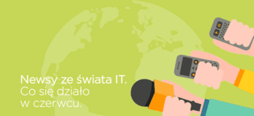 Newsy ze świata IT. Co się działo w czerwcu 2017.