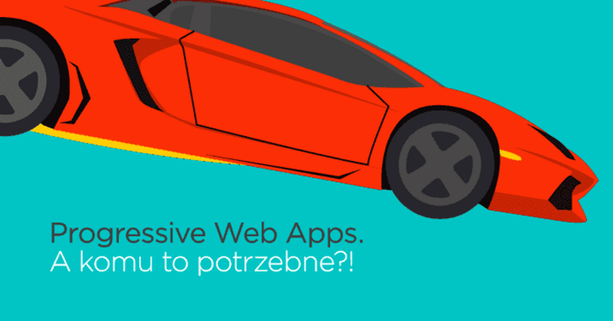 Progressive Web Apps. A komu to potrzebne?!