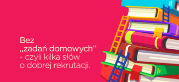 Bez ,,zadań domowych’’ - czyli kilka słów o dobrej rekrutacji
