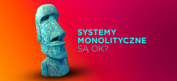 3 powody, dla których warto budować systemy monolityczne