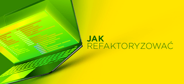 Jak dobrze refaktoryzować swój kod