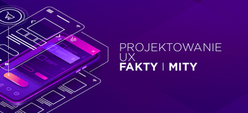 Czy projektowanie UX jest dla każdego? Fakty i mity