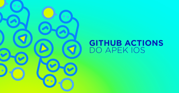 Testowanie i deploy aplikacji na iOS z GitHub Actions