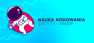 Przyjemność lub ciągła walka, czyli zalety i wady nauki kodowania