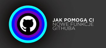 Poznaj nowe funkcje GitHuba i ich korzyści