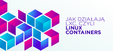 Nie tylko Docker - jak działają LXC, czyli Linux Containers