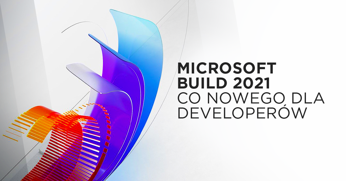 Wiemy, co nowego dla developerów po Microsoft Build 2021