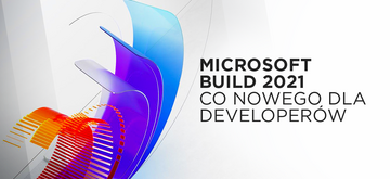 Wiemy, co nowego dla developerów po Microsoft Build 2021