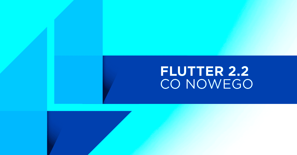 Flutter 2.2 najlepszym wydaniem do tej pory?