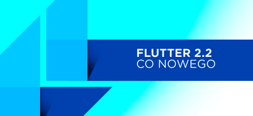 Flutter 2.2 najlepszym wydaniem do tej pory?