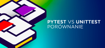 Pytest vs Unittest - porównanie frameworków do automatyzacji testów w Pythonie