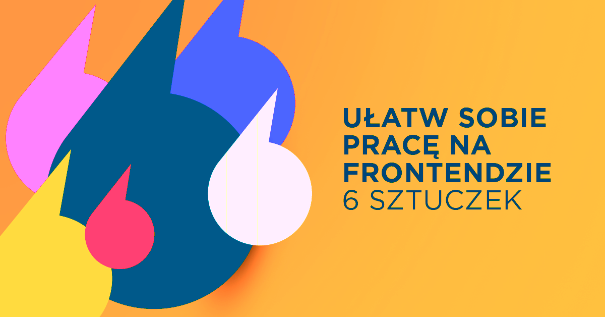 6 sztuczek frontendowych, których znacznie ułatwią Ci pracę