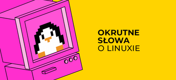 "Linux jest za darmo tylko, jeśli nie cenisz swojego czasu"