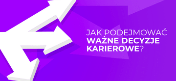 Jak podejmować ważne decyzje karierowe - 5 pomocnych pytań