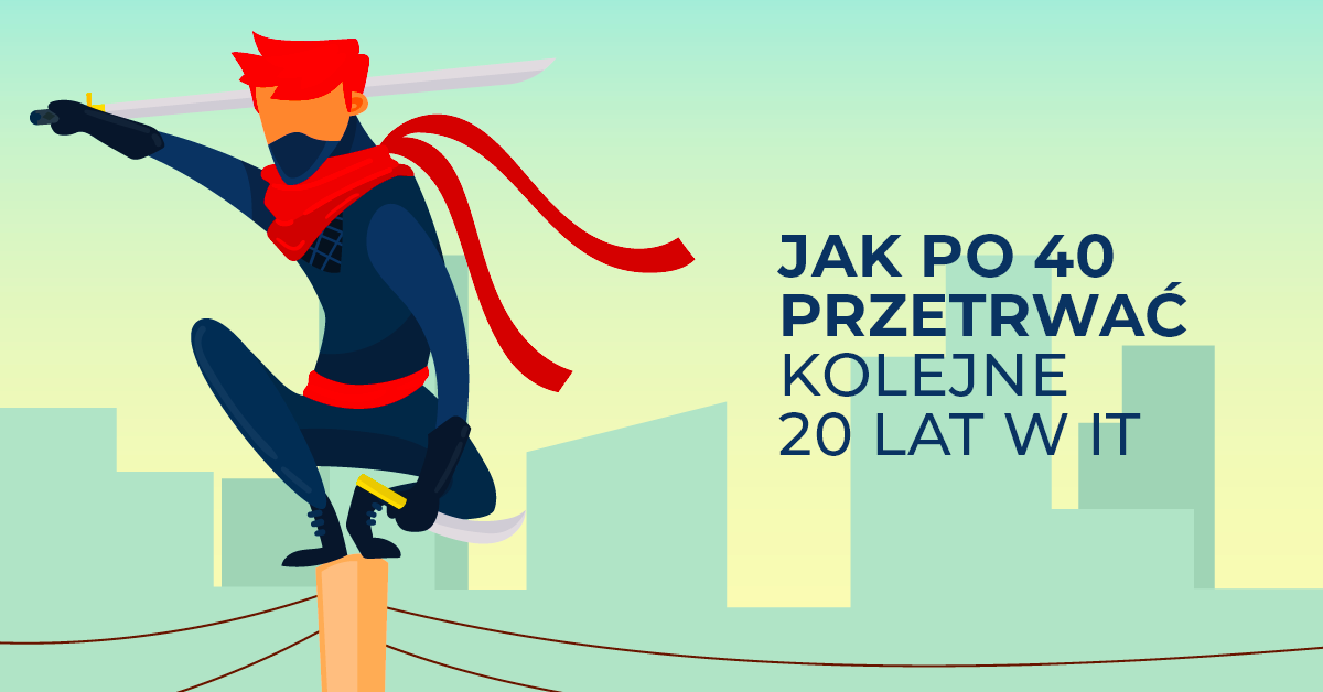 Pracujesz w IT i dobijasz 40-tki? Przetrwaj kolejne 20 lat kodowania!