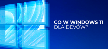 Windows 11 już na rynku - co dla devów?