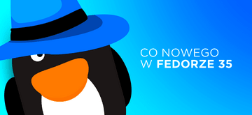 Premiera Fedory 35! Linux w sam raz na stacje robocze i nie tylko