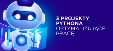 3 projekty w Pythonie, z którymi zautomatyzujesz swoją pracę