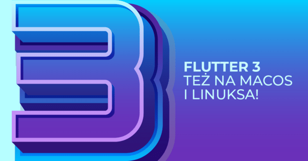 Flutter 3.0 dostępny, teraz też na macOS i Linuksie