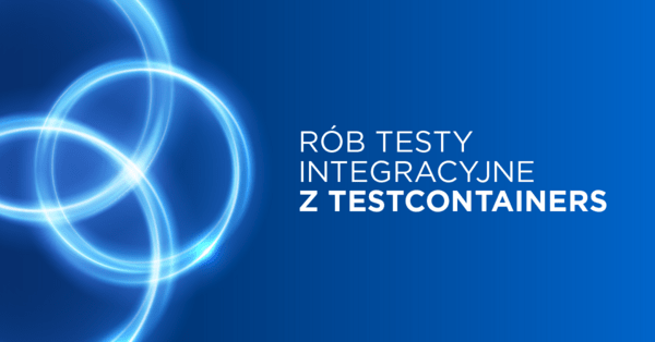 Jak tworzyć testy integracyjne z Testcontainers