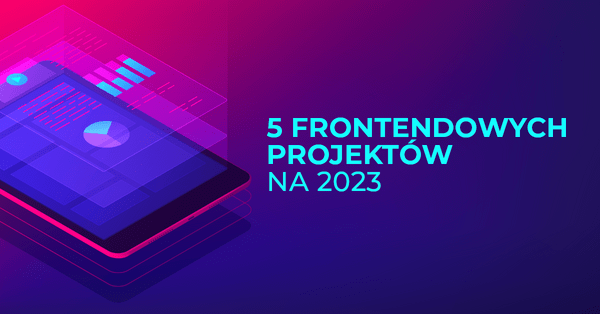 5 ciekawych projektów dla Frontend Developera na 2023 rok
