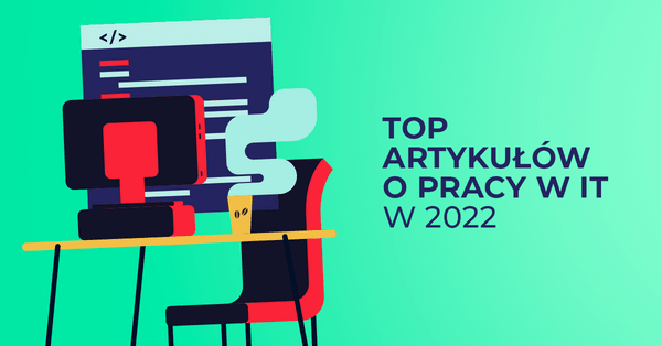 Top 10 artykułów dotyczących pracy i kariery w IT w 2022 roku