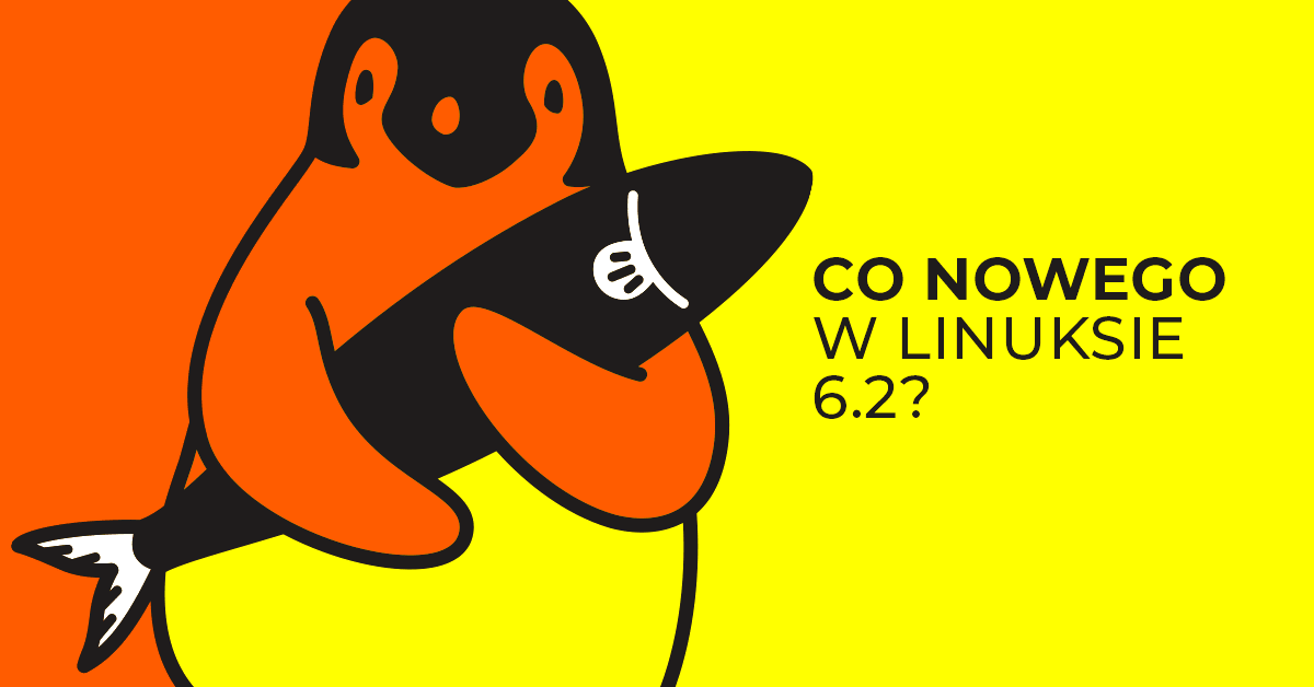 Linux 6.2 wylądował. Sprawdzamy nowości, w nowym wydaniu LTS