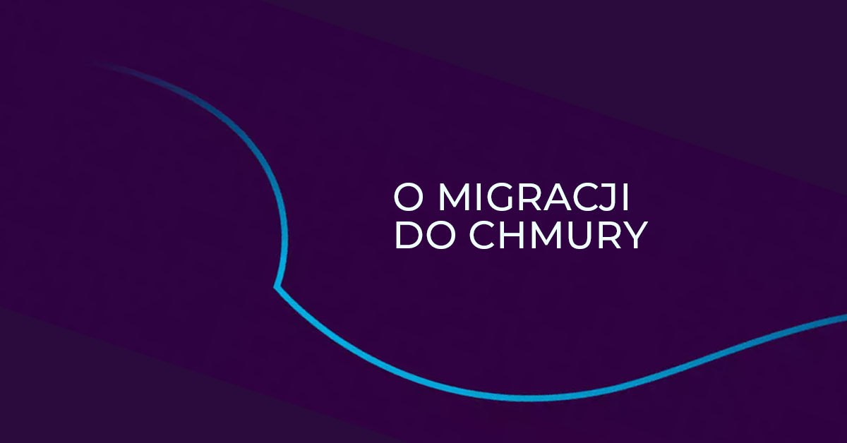 Migracja do chmury - szybciej, taniej i bezpieczniej